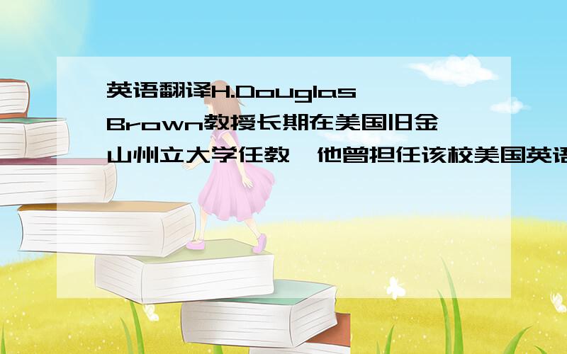 英语翻译H.Douglas Brown教授长期在美国旧金山州立大学任教,他曾担任该校美国英语研究所所长、国际TESOL组织主席,和《语言学习》杂志主编等.目前他的研究兴趣集中于以策略为基础的教学指