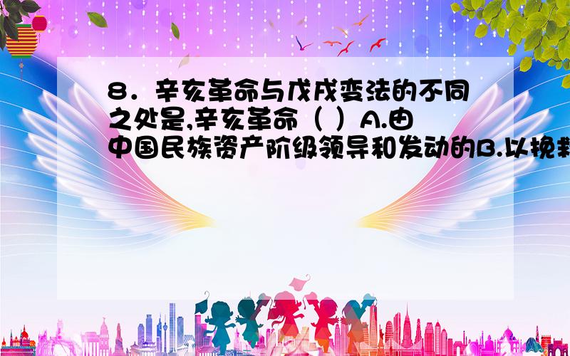 8．辛亥革命与戊戌变法的不同之处是,辛亥革命（ ）A.由中国民族资产阶级领导和发动的B.以挽救民族危机、发展资本主义为目的C.没有改变中国的社会性质D.改变了中国的国体多项选择!