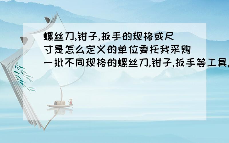 螺丝刀,钳子,扳手的规格或尺寸是怎么定义的单位委托我采购一批不同规格的螺丝刀,钳子,扳手等工具,我很想知道这方面的标准!