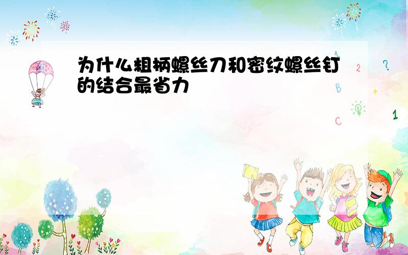 为什么粗柄螺丝刀和密纹螺丝钉的结合最省力