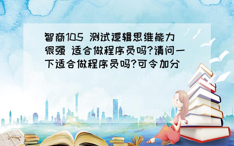 智商105 测试逻辑思维能力很强 适合做程序员吗?请问一下适合做程序员吗?可令加分