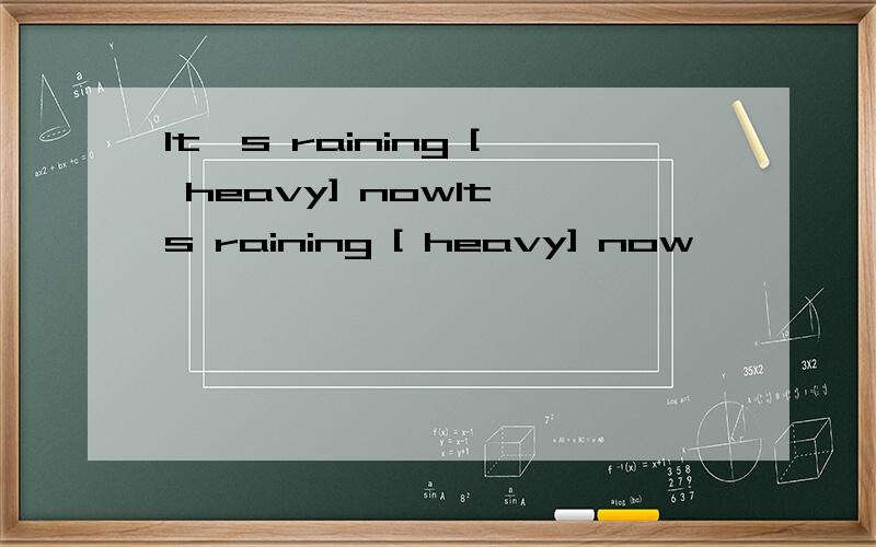 It's raining [ heavy] nowIt's raining [ heavy] now