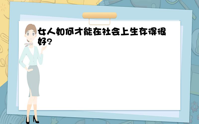 女人如何才能在社会上生存得很好?