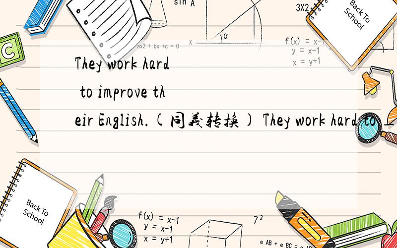 They work hard to improve their English.(同义转换) They work hard to ________ their English _____.