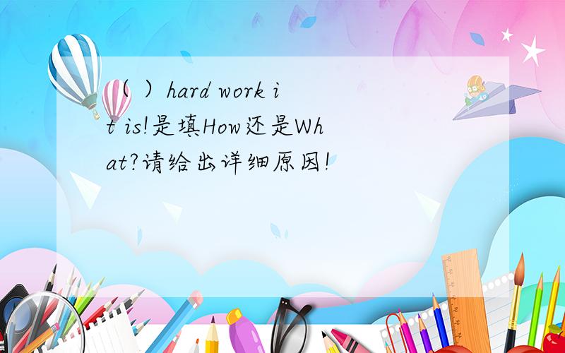 （ ）hard work it is!是填How还是What?请给出详细原因!