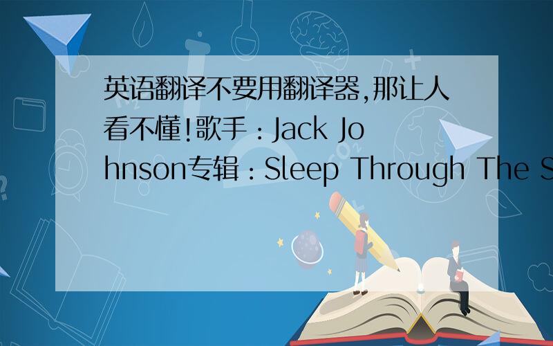 英语翻译不要用翻译器,那让人看不懂!歌手：Jack Johnson专辑：Sleep Through The StaticI've got an angelShe doesn't wear any wingsShe wears a heart that could melt my ownShe wears a smile that could make me want to singShe gives me p