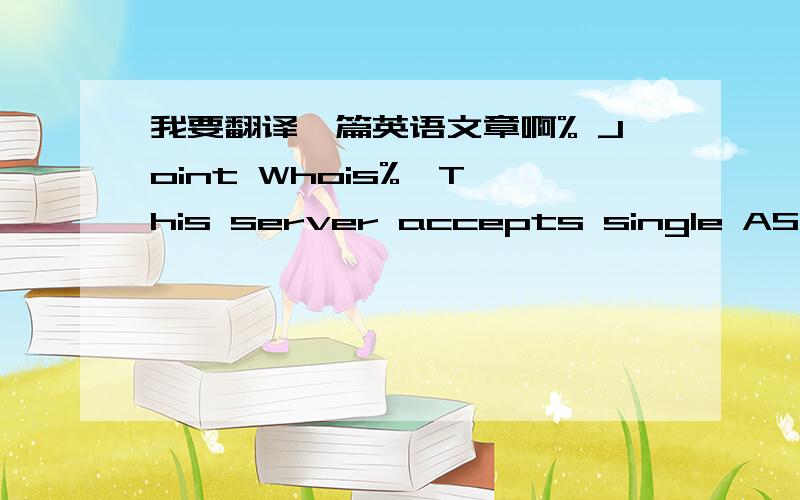 我要翻译一篇英语文章啊% Joint Whois%  This server accepts single ASN, IPv4 or IPv6 queries % APNIC resource: whois.apnic.net% [whois.apnic.net node-1]% Whois data copyright terms    http://www.apnic.net/db/dbcopyright.htmlinetnum:      222