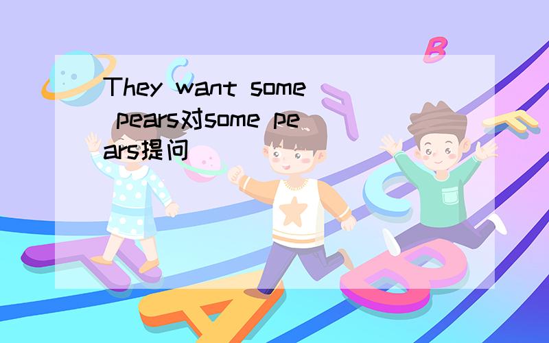 They want some pears对some pears提问