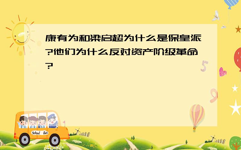 康有为和梁启超为什么是保皇派?他们为什么反对资产阶级革命?