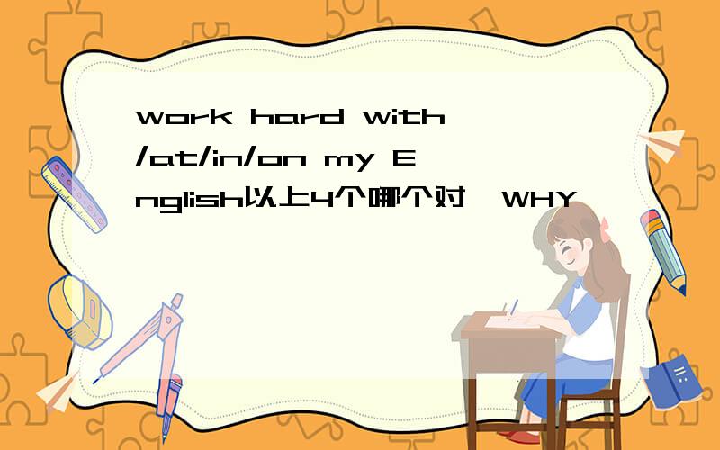 work hard with/at/in/on my English以上4个哪个对,WHY