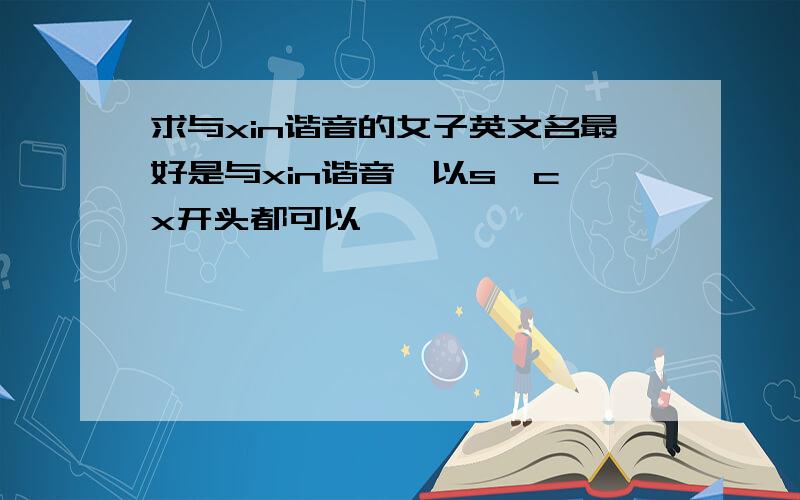 求与xin谐音的女子英文名最好是与xin谐音,以s,c,x开头都可以