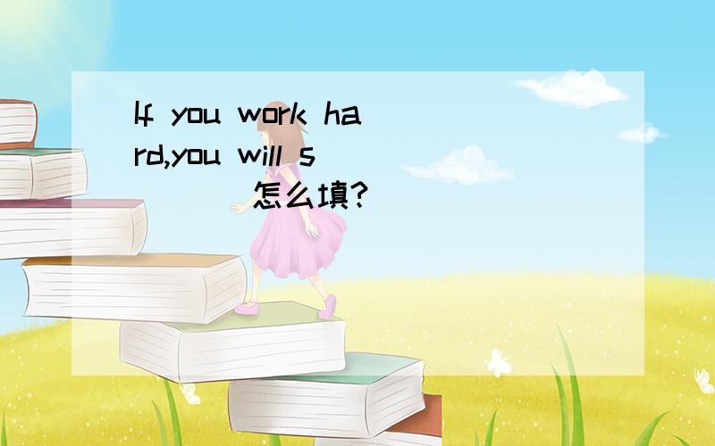 If you work hard,you will s____ 怎么填?