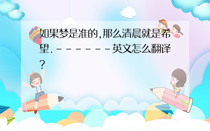 如果梦是准的,那么清晨就是希望.------英文怎么翻译?