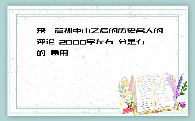 来一篇孙中山之后的历史名人的评论 2000字左右 分是有的 急用