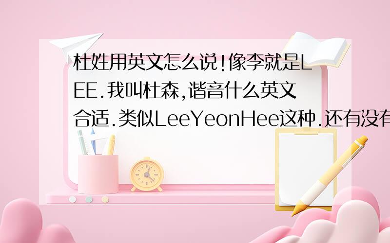 杜姓用英文怎么说!像李就是LEE.我叫杜森,谐音什么英文合适.类似LeeYeonHee这种.还有没有 .............那来个美国的吧。