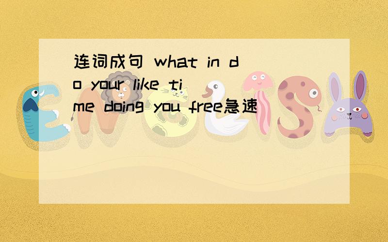 连词成句 what in do your like time doing you free急速