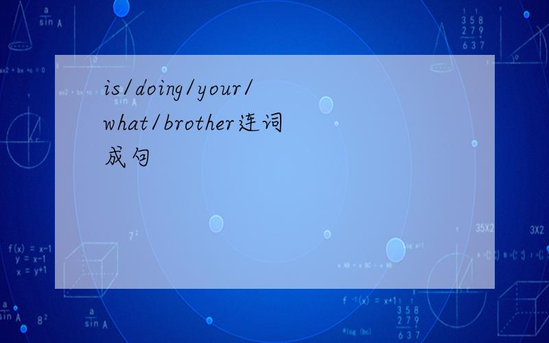 is/doing/your/what/brother连词成句