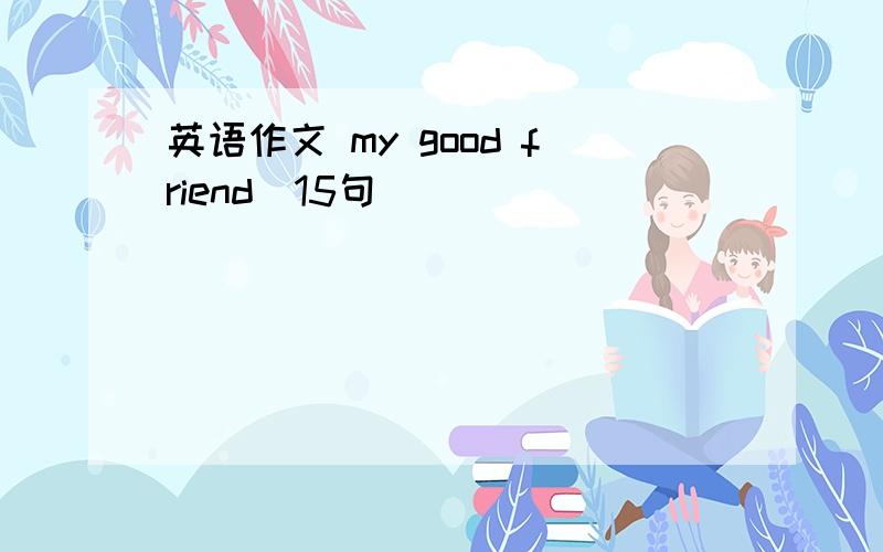 英语作文 my good friend(15句)