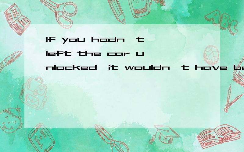 If you hadn't left the car unlocked,it wouldn't have been stolen.you hadn't解释为:如果不是.,可不可以用肯定的来表达呢?改为：If you had left the car locked,it would have been unstolen.