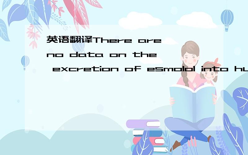 英语翻译There are no data on the excretion of esmolol into human milk.没有关于母乳中分泌esmolol的资料如果不对,需要改成什么?