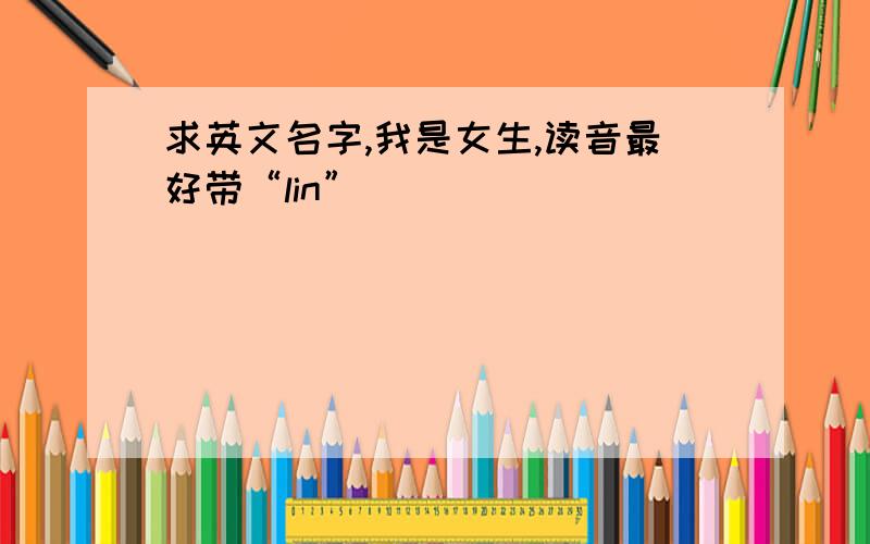 求英文名字,我是女生,读音最好带“lin”