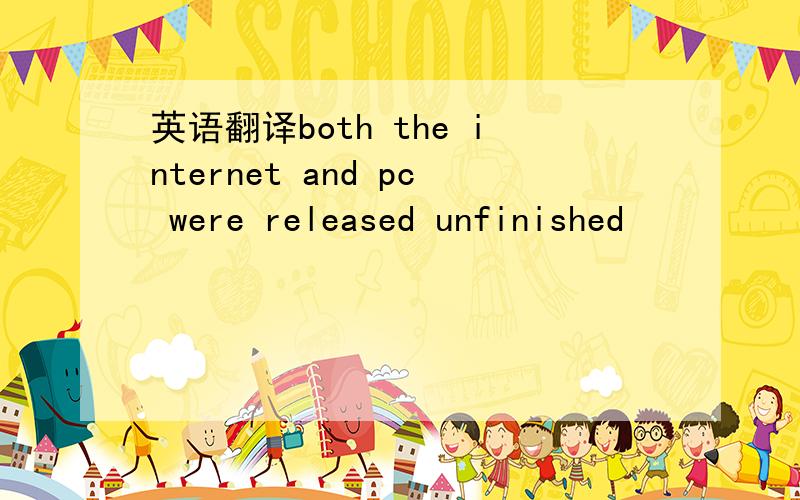 英语翻译both the internet and pc were released unfinished