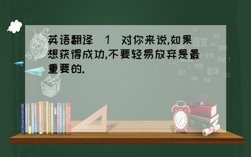 英语翻译（1）对你来说,如果想获得成功,不要轻易放弃是最重要的._________________ you should not give up easily if you want to achieve success.（2）周末我宁愿看点书,也不愿意上网聊天.I ________________________