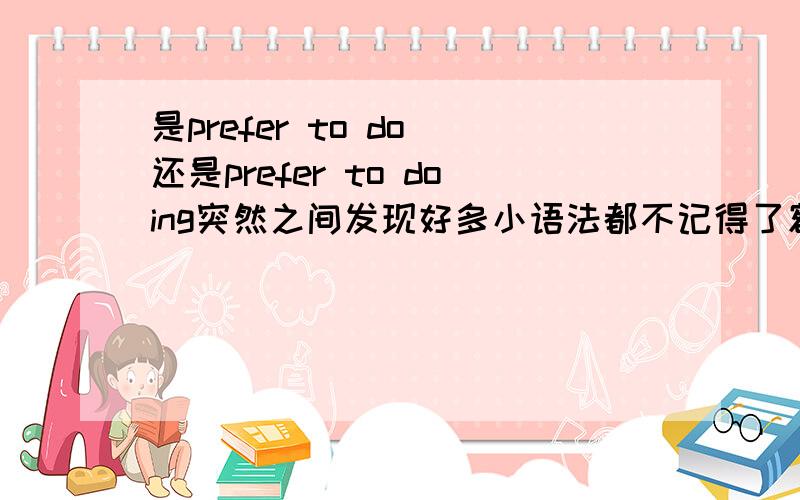 是prefer to do 还是prefer to doing突然之间发现好多小语法都不记得了额