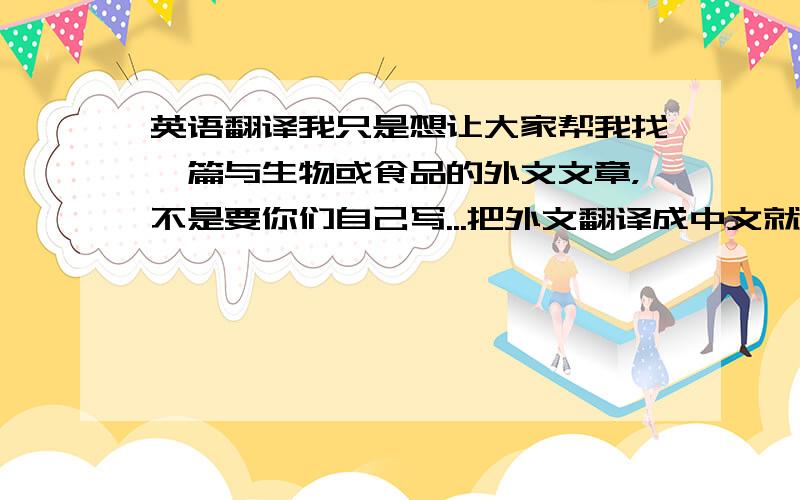 英语翻译我只是想让大家帮我找一篇与生物或食品的外文文章，不是要你们自己写...把外文翻译成中文就行了...