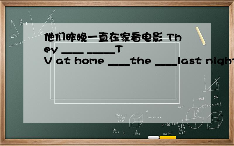 他们昨晚一直在家看电影 They ____ _____TV at home ____the ____last night