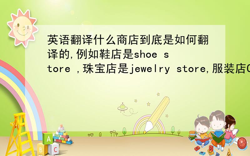 英语翻译什么商店到底是如何翻译的,例如鞋店是shoe store ,珠宝店是jewelry store,服装店Clothing store,手表店watch shop,帽子店hat shop,何时用store,何时用shop呢?