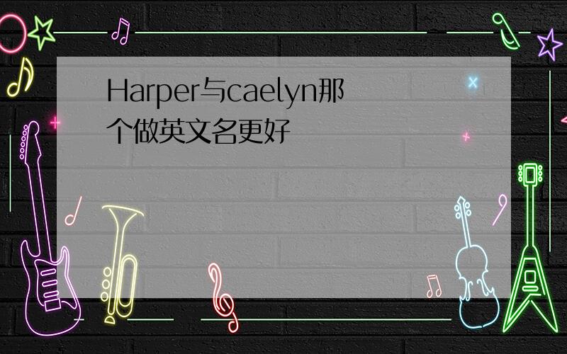 Harper与caelyn那个做英文名更好