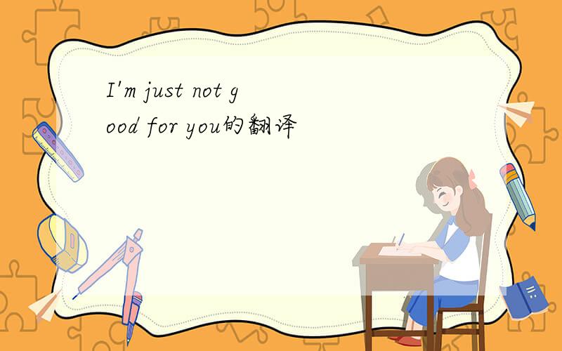 I'm just not good for you的翻译