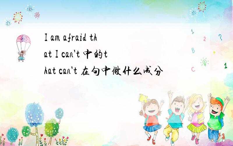 I am afraid that I can't 中的that can't 在句中做什么成分