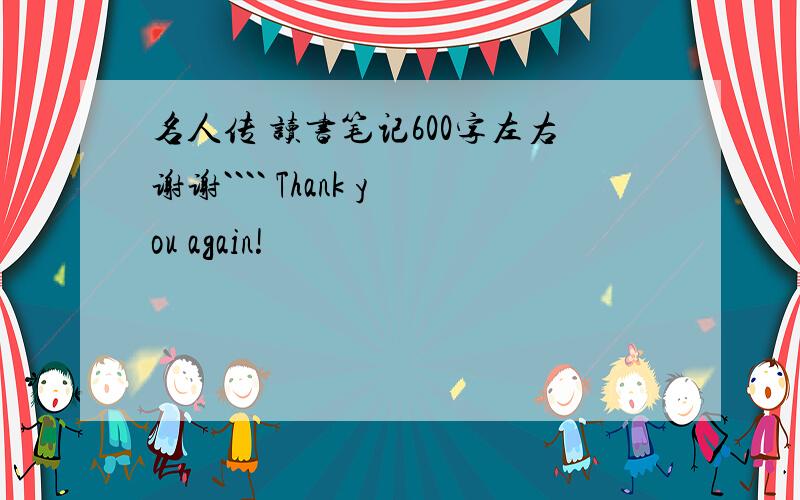 名人传 读书笔记600字左右谢谢```` Thank you again!