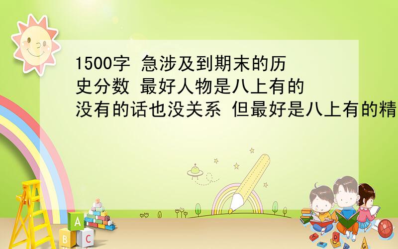 1500字 急涉及到期末的历史分数 最好人物是八上有的 没有的话也没关系 但最好是八上有的精彩的话再给50分急