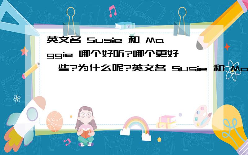 英文名 Susie 和 Maggie 哪个好听?哪个更好一些?为什么呢?英文名 Susie 和 Maggie 哪个好听?哪个更好一些?为什么呢?