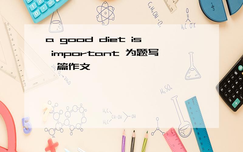 a good diet is important 为题写一篇作文