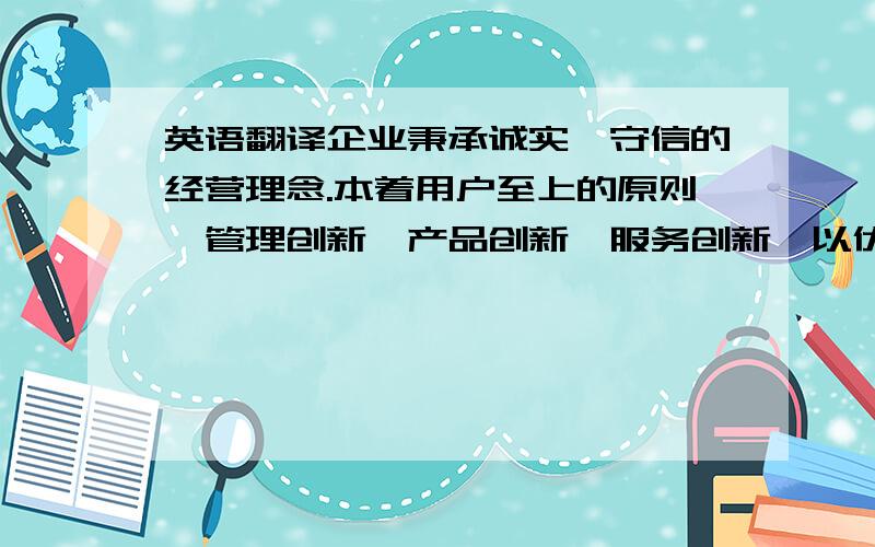 英语翻译企业秉承诚实、守信的经营理念.本着用户至上的原则,管理创新、产品创新、服务创新,以优质的产品,优质的服务,真诚欢迎国内、外新老朋友共谋发展,互惠互利,携手共创辉煌的明天