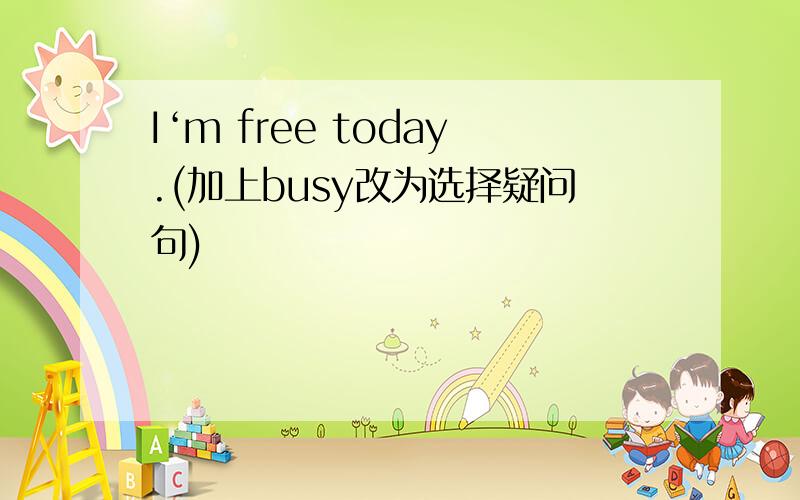 I‘m free today.(加上busy改为选择疑问句)