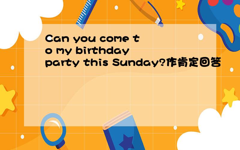 Can you come to my birthday party this Sunday?作肯定回答