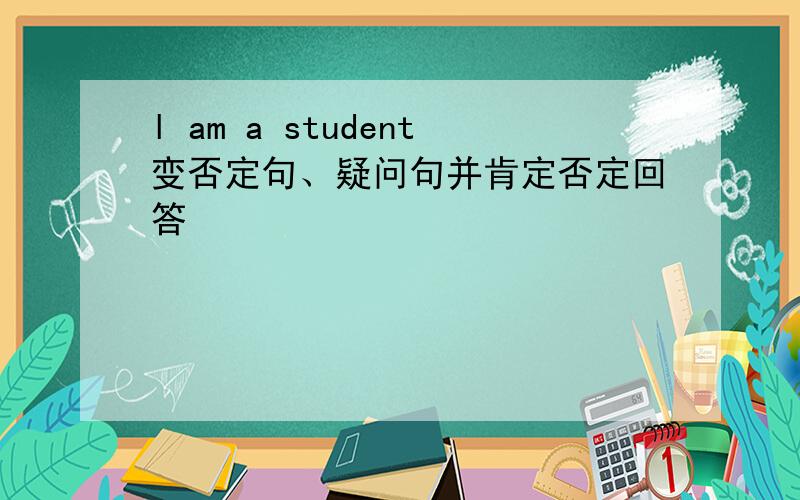 l am a student变否定句、疑问句并肯定否定回答