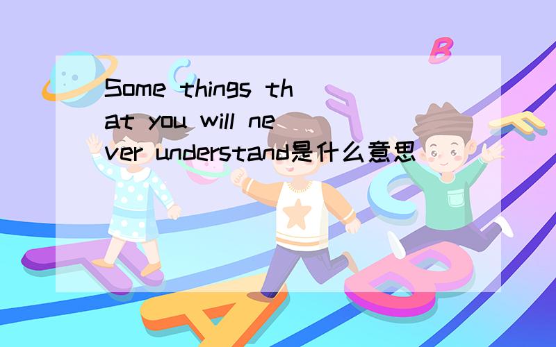 Some things that you will never understand是什么意思