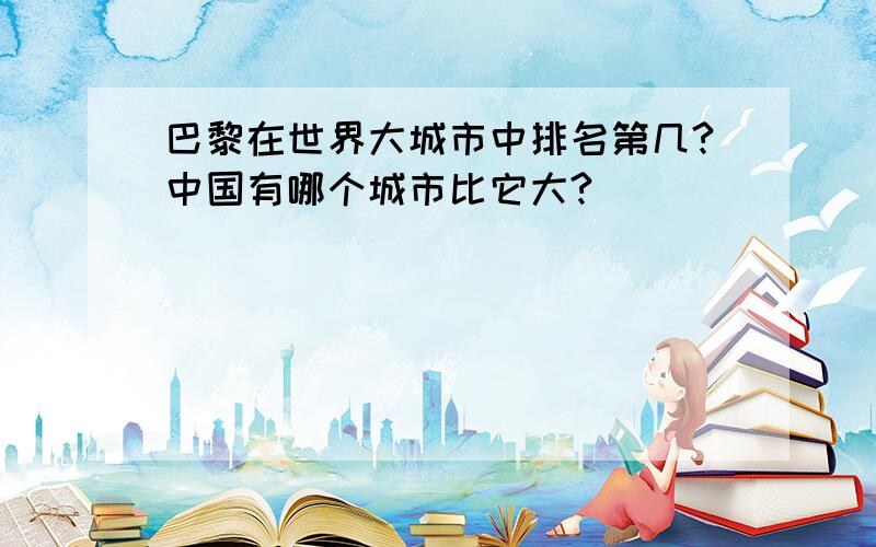 巴黎在世界大城市中排名第几?中国有哪个城市比它大?