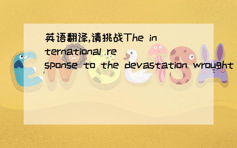 英语翻译,请挑战The international response to the devastation wrought by Hurricane Katrina reminds us once again that there are connections between people that have nothing to do with a common language,race or creed,and everything to do with th