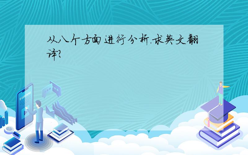 从八个方面进行分析.求英文翻译?