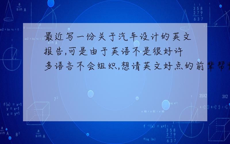 最近写一份关于汽车设计的英文报告,可是由于英语不是很好许多语言不会组织,想请英文好点的前辈帮忙,谢如下几句想请你们帮我翻译一下,我会很感激的,呵呵~1：如何通过电能营造出有别于