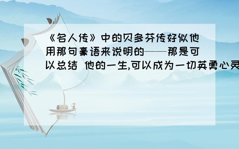 《名人传》中的贝多芬传好似他用那句豪语来说明的——那是可以总结 他的一生,可以成为一切英勇心灵的箴言的：“用痛苦换来的欢乐.” 你如何理解这句话