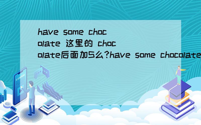 have some chocolate 这里的 chocolate后面加S么?have some chocolate 这里的 chocolate后面加S么?