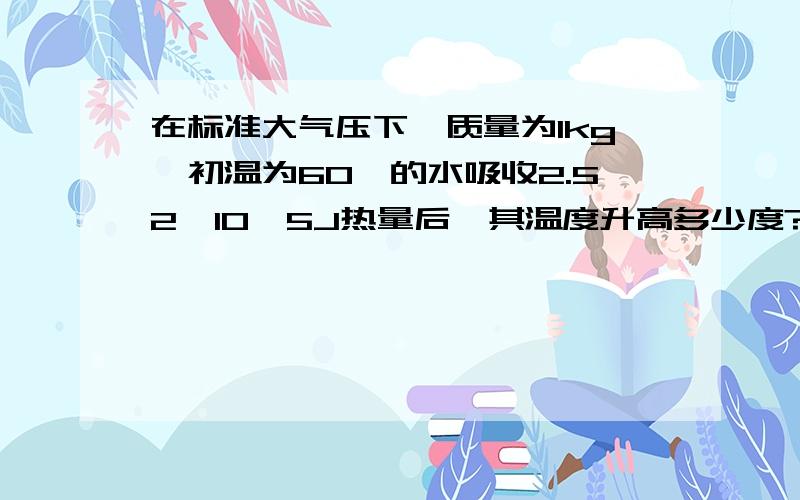 在标准大气压下,质量为1kg,初温为60℃的水吸收2.52×10^5J热量后,其温度升高多少度?【是40℃还是60℃?